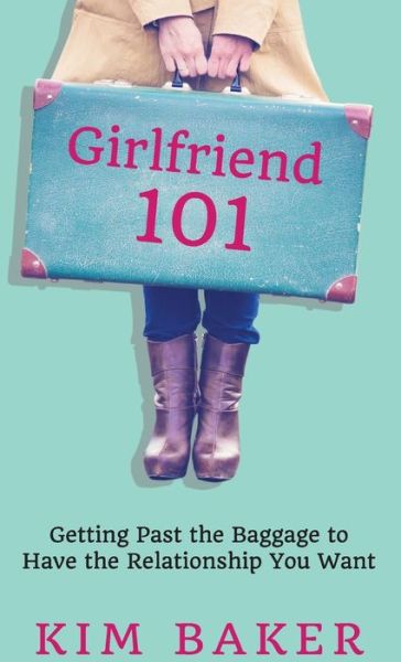 Cover for Kim K Baker · Girlfriend 101 : Getting Past the Baggage to Have the Relationship You Want (Hardcover Book) (2018)