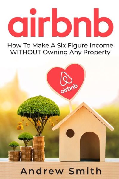 Cover for Andrew Smith · Airbnb: How To Make a Six Figure Income WITHOUT Owning Any Property (Paperback Book) (2019)