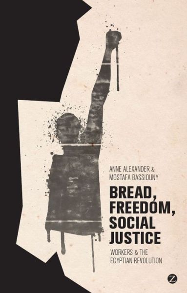 Cover for Anne Alexander · Bread, Freedom, Social Justice: Workers and the Egyptian Revolution (Paperback Book) (2014)