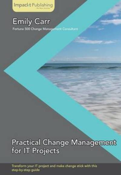 Practical Change Management for IT Projects - Emily Carr - Books - Impackt Publishing - 9781783000302 - March 11, 2014