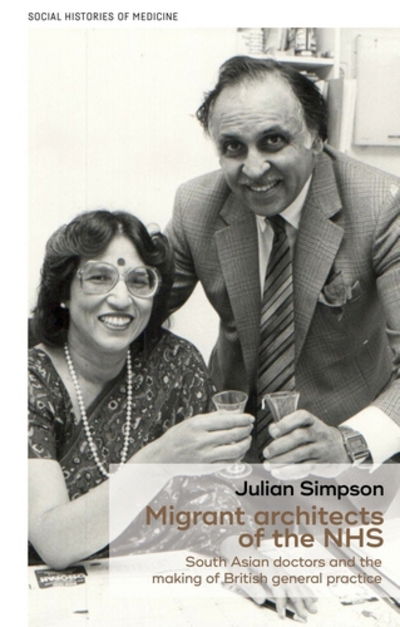 Cover for Julian Simpson · Migrant Architects of the NHS: South Asian Doctors and the Reinvention of British General Practice (1940s-1980s) - Social Histories of Medicine (Hardcover Book) (2018)