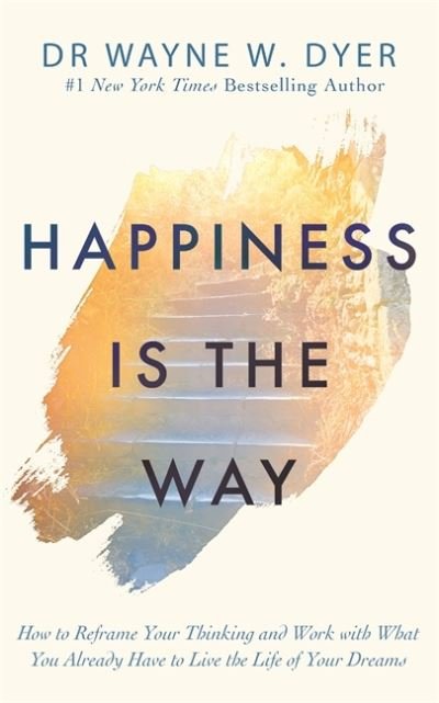 Cover for Wayne Dyer · Happiness Is the Way: How to Reframe Your Thinking and Work with What You Already Have to Live the Life of Your Dreams (Paperback Bog) (2020)