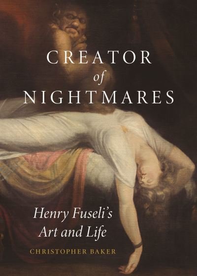 Cover for Christopher Baker · Creator of Nightmares: Henry Fuseli's Art and Life (Hardcover Book) (2024)