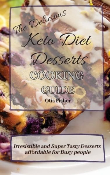 Cover for Otis Fisher · The Delicious Keto Diet Desserts Cooking Guide: Irresistible and Super Tasty Desserts affordable for Busy people (Hardcover Book) (2021)
