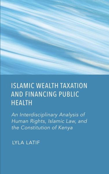 Cover for Lyla Latif · Islamic Wealth Taxation and Financing Public Health: An Interdisciplinary Analysis of Human Rights, Islamic Law, and the Constitution of Kenya (Inbunden Bok) [New edition] (2023)