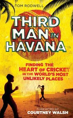 Cover for Tom Rodwell · Third Man in Havana: Finding the Heart of Cricket in the World's Most Unlikely Places (Hardcover Book) (2012)