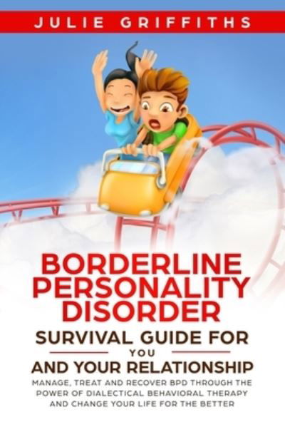 Cover for Julie Griffiths · Borderline Personality Disorder Survival Guide for You and Your Relationship: Manage, Treat and Recover BPD Through the Power of Dialectical Behavioral Therapy (Paperback Book) (2019)