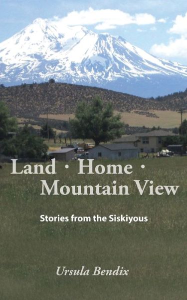 Cover for Ursula Bendix · Land - Home - Mountain View: Stories from the Siskiyous (Paperback Book) (2020)