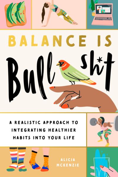 Cover for Alicia McKenzie · Balance Is Bullshit: A Realistic Approach to Integrating Healthier Habits into Your Life (Paperback Book) (2022)