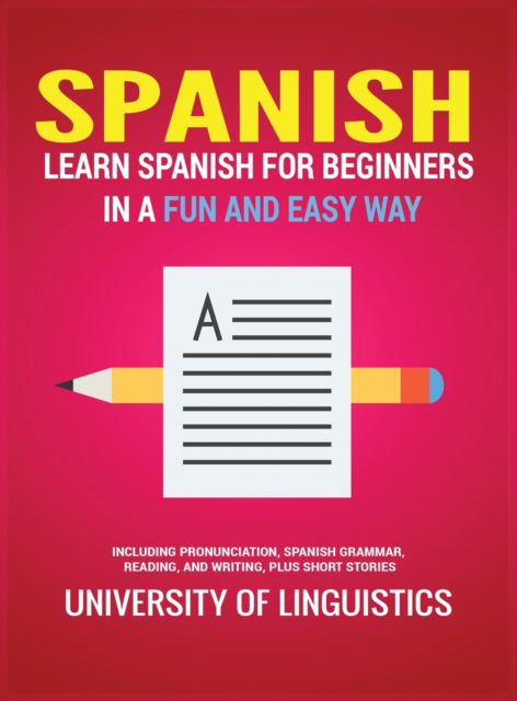 Cover for University of Linguistics · Spanish: Learn Spanish for Beginners in a Fun and Easy Way Including Pronunciation, Spanish Grammar, Reading, and Writing, Plus Short Stories (Hardcover Book) (2019)