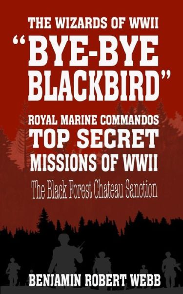 Cover for Benjamin Robert Webb · Bye-Bye Blackbird - The Wizards of WWII [royal Marine Commandos - Top Secret Missions of WWII - The Black Forest Chateau Sanction] (Paperback Book) (2017)