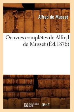 Oeuvres Completes De Alfred De Musset (Ed.1876) (French Edition) - Alfred De Musset - Books - HACHETTE LIVRE-BNF - 9782012594302 - June 1, 2012