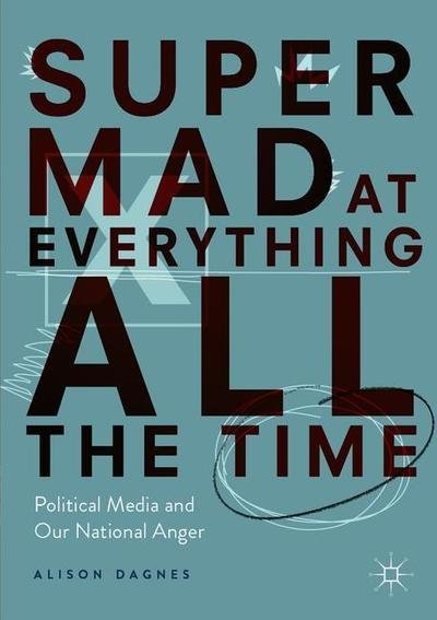 Cover for Alison Dagnes · Super Mad at Everything All the Time: Political Media and Our National Anger (Paperback Bog) [1st ed. 2019 edition] (2019)