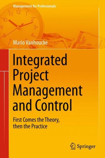 Cover for Mario Vanhoucke · Integrated Project Management and Control: First Comes the Theory, then the Practice - Management for Professionals (Hardcover Book) [2014 edition] (2014)