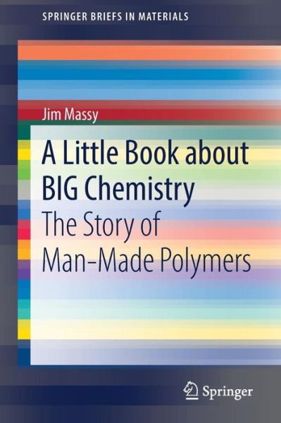 A Little Book about BIG Chemistry: The Story of Man-Made Polymers - SpringerBriefs in Materials - Jim Massy - Books - Springer International Publishing AG - 9783319548302 - May 22, 2017