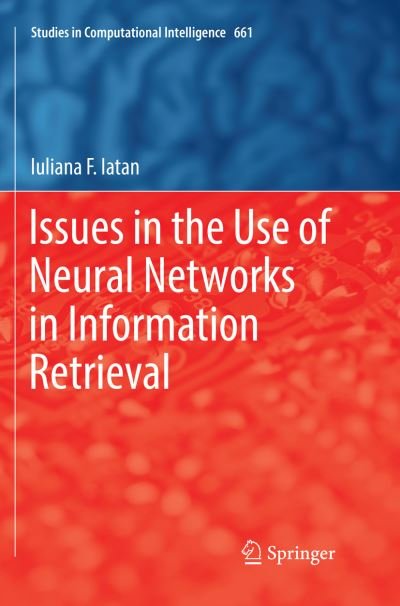 Cover for Iuliana F. Iatan · Issues in the Use of Neural Networks in Information Retrieval - Studies in Computational Intelligence (Paperback Book) [Softcover reprint of the original 1st ed. 2017 edition] (2018)