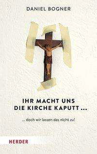 Cover for Bogner · Ihr macht uns die Kirche kaputt. (Bok) (2019)