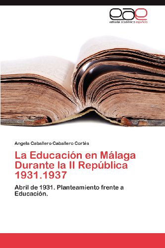Cover for Angela  Caballero Caballero Cortés · La Educación en Málaga Durante La II República 1931.1937: Abril De 1931. Planteamiento Frente a Educación. (Paperback Book) [Spanish edition] (2012)