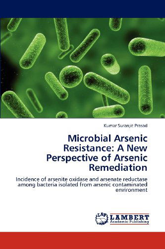 Cover for Kumar Suranjit Prasad · Microbial Arsenic Resistance: a New Perspective of Arsenic Remediation: Incidence of Arsenite Oxidase and Arsenate Reductase Among Bacteria Isolated from Arsenic Contaminated Environment (Paperback Book) (2012)