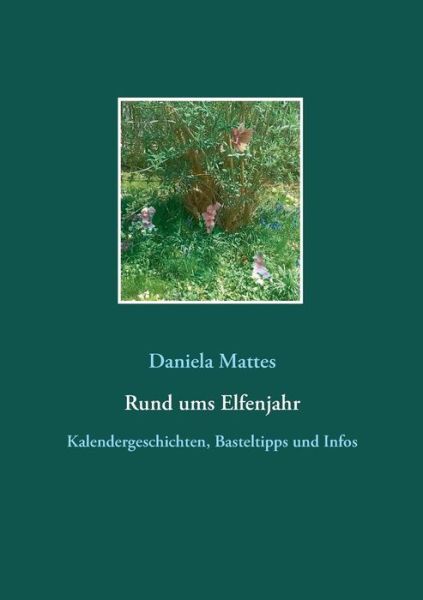 Rund ums Elfenjahr: Kalendergeschichten, Basteltipps und Infos - Daniela Mattes - Books - Twentysix - 9783740706302 - April 26, 2019