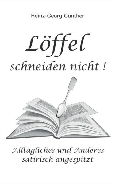 Cover for Heinz-Georg Gunther · Loeffel schneiden nicht: Alltagliches und Anderes - satirisch angespitzt (Paperback Book) (2019)