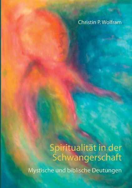 Cover for Christin P Wolfram · Spiritualitat in der Schwangerschaft: Mystische und biblische Deutungen (Paperback Book) (2019)