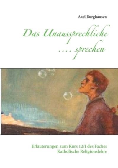 Cover for Axel Burghausen · Das Unaussprechliche .... sprechen: Erlauterungen zum Kurs 12/I des Faches Katholische Religionslehre (Paperback Book) (2021)