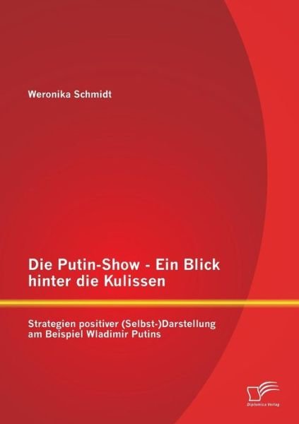 Cover for Weronika Schmidt · Die Putin-show - Ein Blick Hinter Die Kulissen: Strategien Positiver (Selbst-)darstellung Am Beispiel Wladimir Putins (Paperback Bog) [German edition] (2013)