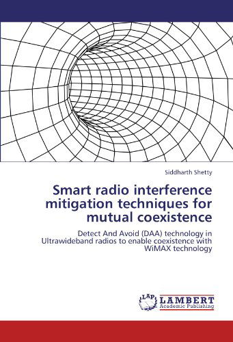 Cover for Siddharth Shetty · Smart Radio Interference Mitigation Techniques for Mutual Coexistence: Detect and Avoid (Daa) Technology in Ultrawideband Radios to Enable Coexistence with Wimax Technology (Paperback Book) (2011)