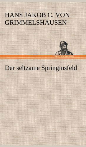 Der Seltzame Springinsfeld - Hans Jakob Christoffel V Grimmelshausen - Książki - TREDITION CLASSICS - 9783847250302 - 11 maja 2012