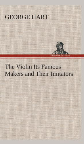 Cover for George Hart · The Violin Its Famous Makers and Their Imitators (Hardcover Book) (2013)