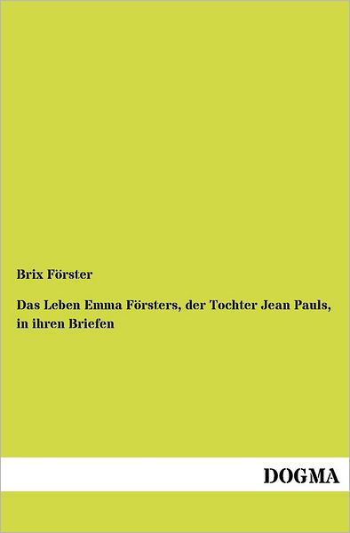 Das Leben Emma Foersters, Der Tochter Jean Pauls, in Ihren Briefen - Brix Foerster - Books - DOGMA. in Europäischer Hochschulverlag G - 9783954547302 - July 6, 2012