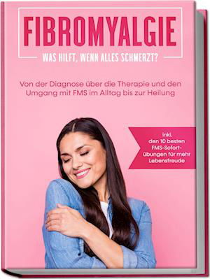 Cover for Carolin Stegemann · Fibromyalgie: Was hilft, wenn alles schmerzt? Von der Diagnose über die Therapie und den Umgang mit FMS im Alltag bis zur Heilung - inkl. den 10 besten FMS-Sofortübungen für mehr Lebensfreude (Book) (2023)