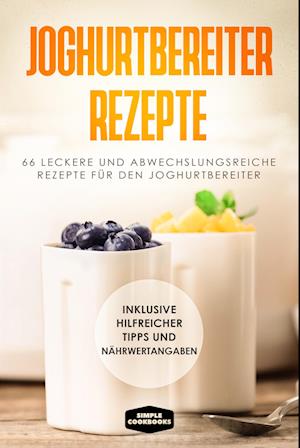 Cover for Simple Cookbooks · Joghurtbereiter Rezepte: 66 leckere und abwechslungsreiche Rezepte für den Joghurtbereiter - Inklusive hilfreicher Tipps und Nährwertangaben (Book) (2024)