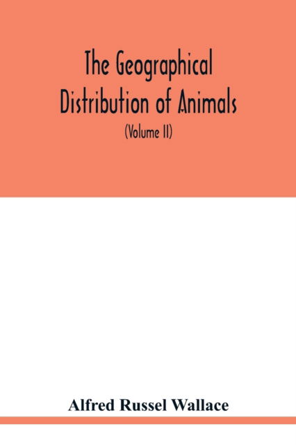 Cover for Alfred Russel Wallace · The geographical distribution of animals. With a study of the relations of living and extinct faunas as elucidating the past changes of the earth's surface (Volume II) (Paperback Book) (2020)