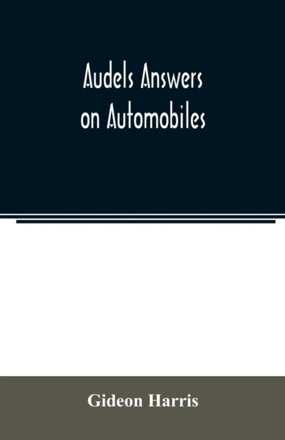 Cover for Gideon Harris · Audels answers on automobiles, for Relating to The Parts, operation, Care, Management, Road, Driving, Carburetters, Wiring, Timing, Ignition, Motor Troubles, Lubrication, Tires. Etc. including chapters on the storage battery, electric vehicles, motor cycl (Pocketbok) (2020)