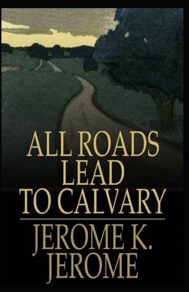 Cover for Jerome Klapka Jerome · All Roads Lead to Calvary Annotated (Pocketbok) (2021)