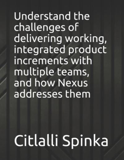Cover for Citlalli Spinka · Understand the challenges of delivering working, integrated product increments with multiple teams, and how Nexus addresses them (Paperback Book) (2021)