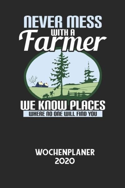 Cover for Wochenplaner 2020 · NEVER MESS WITH A FARMER WE KNOW PLACES WHERE NO ONE WILL FIND YOU - Wochenplaner 2020 (Paperback Book) (2020)