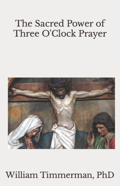 Cover for Timmerman, William, PhD · The Sacred Power of Three O'Clock Prayer (Paperback Book) (2020)