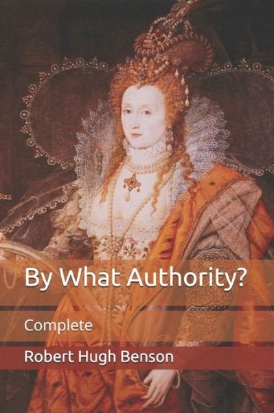 By What Authority?: Complete - Robert Hugh Benson - Libros - Independently Published - 9798711391302 - 21 de febrero de 2021