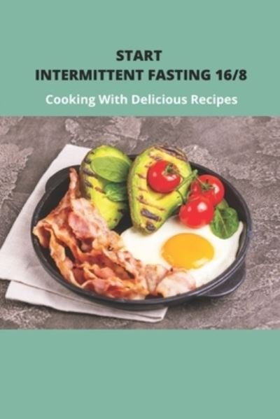 Start Intermittent Fasting 16/8 - Tad Schumacher - Böcker - Independently Published - 9798743761302 - 24 april 2021