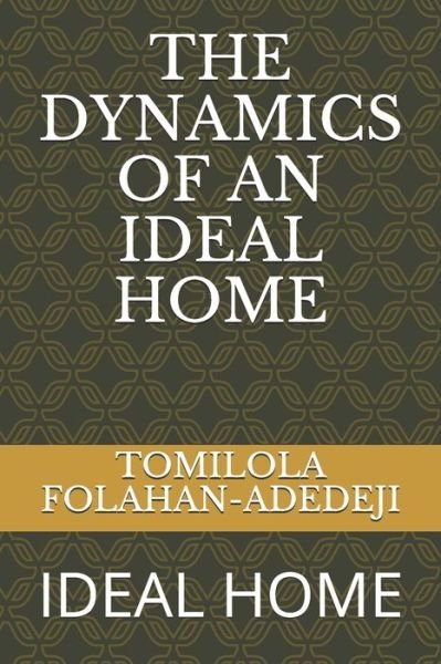 The Dynamics of an Ideal Home - Tomilola Folahan-Adedeji - Books - Independently Published - 9798745824302 - April 28, 2021