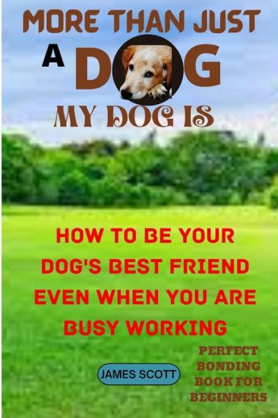 Cover for James Scott · More Than Just a Dog My Dog Is: How to Be Your Dog's Best Friend Even When You Are Busy Working (Taschenbuch) (2022)