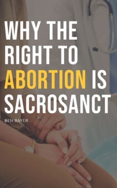 Cover for Ben Bayer · Why the Right to Abortion Is Sacrosanct (Taschenbuch) (2022)