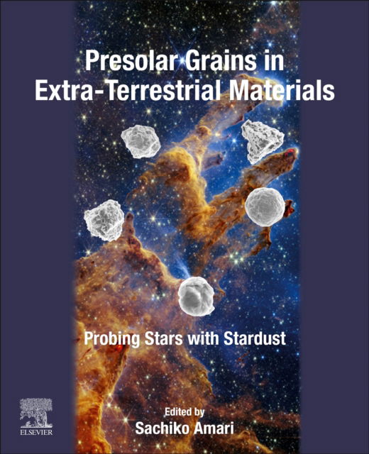 Presolar Grains in Extra-Terrestrial Materials: Probing Stars with Stardust - Sachiko Amari - Książki - Elsevier Science Publishing Co Inc - 9780128218303 - 1 marca 2025