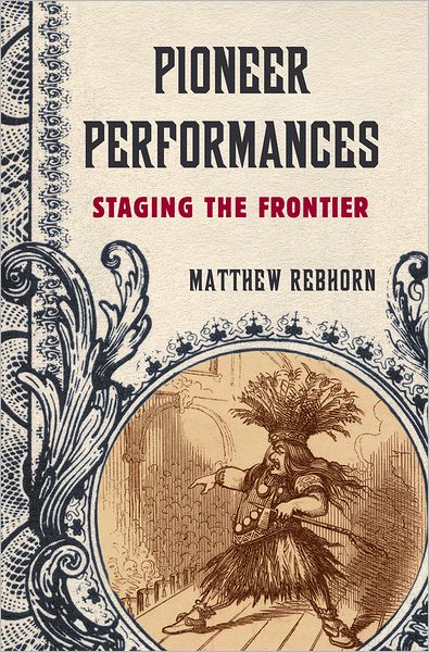 Cover for Rebhorn, Matthew (Assistant Professor of English, Assistant Professor of English, James Madison University) · Pioneer Performances: Staging the Frontier (Hardcover Book) (2012)