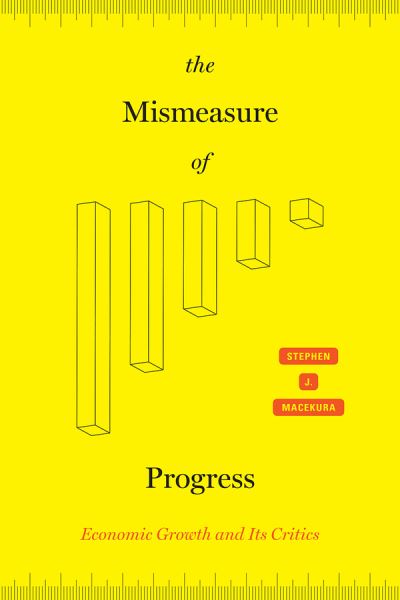 Cover for Stephen J Macekura · The Mismeasure of Progress: Economic Growth and Its Critics (Hardcover Book) (2020)