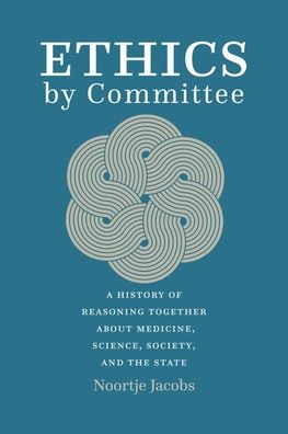 Cover for Noortje Jacobs · Ethics by Committee: A History of Reasoning Together about Medicine, Science, Society, and the State (Hardcover Book) (2022)