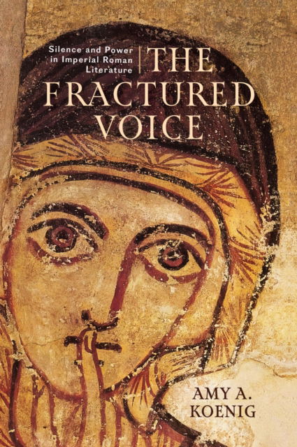 Cover for Amy A. Koenig · The Fractured Voice: Silence and Power in Imperial Roman Literature (Innbunden bok) (2024)